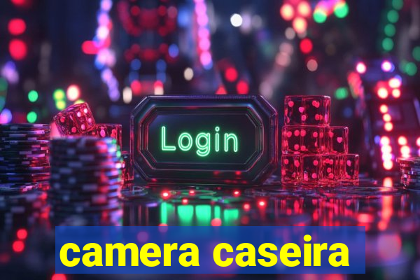 camera caseira